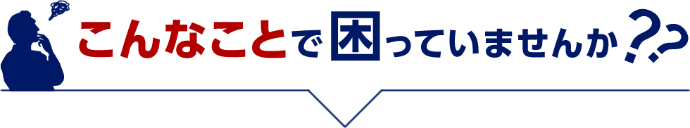 こんなことで困っていませんか??