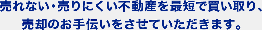 売れない・売りにくい不動産を最短で買い取り、売却のお手伝いをさせていただきます。